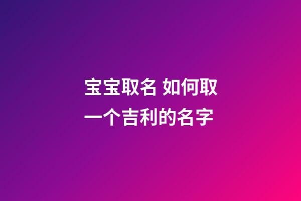 宝宝取名 如何取一个吉利的名字